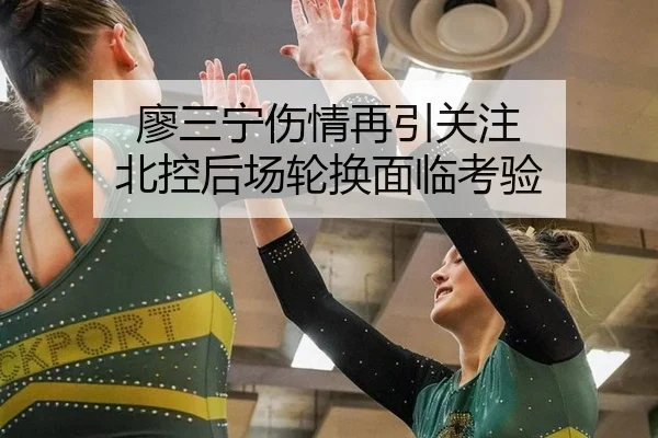 廖三宁伤情再引关注 北控后场轮换面临考验
